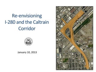 Re-­‐envisioning	
  
I-­‐280	
  and	
  the	
  Caltrain	
  
            Corridor	
  



          January	
  10,	
  2013	
  
 