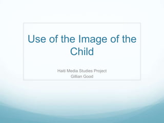 Use of the Image of the Child Haiti Media Studies Project Gillian Good 