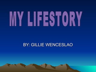 BY: GILLIE WENCESLAO MY LIFESTORY 