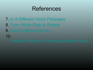References 7.  In A Different Voice Passages 8.  From White Rats to Robots 9.  Carol Gilligan’s Work 10.  Applied History of Psychology/Moral Development  