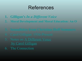 References Gilligan's  In a Different Voice Moral Development and Moral Education: An Overview   Soundbites from Christina Hoff Sommers Carol Gilligan: 1936-Present Notes on  A Different Voice  by Carol Gilligan The Connection 