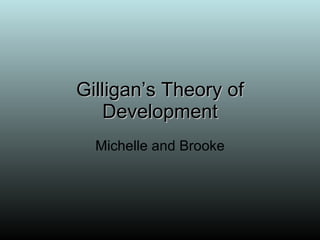 Gilligan’s Theory of Development Michelle and Brooke 