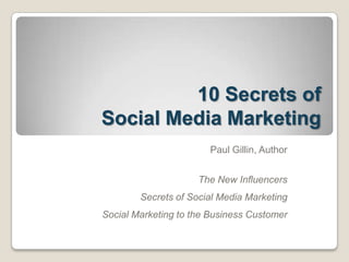 10 Secrets of Social Media Marketing Paul Gillin, Author The New Influencers Secrets of Social Media Marketing Social Marketing to the Business Customer 