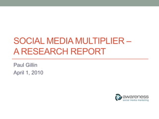 Social media multiplier – a research report Paul Gillin April 1, 2010 