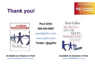 Thank you! Paul Gillin 508-202-9807 [email_address] www.gillin.com Twitter: @pgillin Available on Amazon or from  w ww.NewInfluencers.com   Available on Amazon or from www.SSMMBook.com 