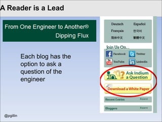 Lead to edit Master title
Click Gen Excellence style

                                                                 73 blogs

                                                                 17 bloggers

                                                                 600% jump in
                                                                 leads

                                                                 Top quality



          “Get engineers talking to engineers and get everyone else out of the
          middle.”
                                                       Rick Short, Marcom Director
@pgillin
Twitter: @pgillin
 