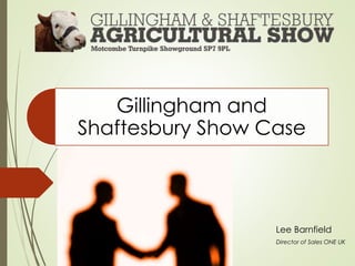 Gillingham and
Shaftesbury Show Case
Lee Barnfield
Director of Sales ONE UK
 