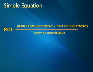 Simple Equation<br />(GAIN FROM INVESTMENT - COST OF INVESTMENT)<br />ROI =<br />COST OF INVESTMENT<br />