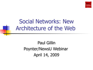 Social Networks: New Architecture of the Web  Paul Gillin Poynter/NewsU Webinar  April 14, 2009 