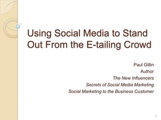 Using Social Media to Stand Out From the E-tailing Crowd Paul Gillin Author The New Influencers Secrets of Social Media Marketing Social Marketing to the Business Customer 1 