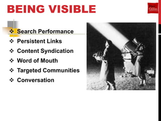 BEING VISIBLE
 Search Performance
 Persistent Links
 Content Syndication
 Word of Mouth
 Targeted Communities
 Conversation
 