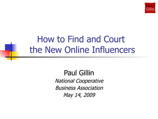   How to Find and Court  the New Online Influencers Paul Gillin National Cooperative Business Association May 14, 2009 
