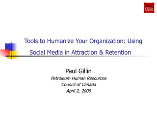   Tools to Humanize Your Organization: Using Social Media in Attraction & Retention   Paul Gillin Petroleum Human Resources Council of Canada April 2, 2009 