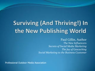 Surviving (And Thriving!) In the New Publishing World Paul Gillin, Author The New Influencers Secrets of Social Media Marketing The Joy of Geocaching Social Marketing to the Business Customer Professional Outdoor Media Association 