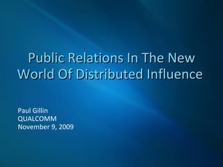 Public Relations In The New World Of Distributed Influence   Paul Gillin QUALCOMM November 9, 2009 