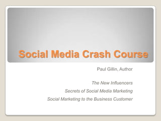 Social Media Crash Course Paul Gillin, Author The New Influencers Secrets of Social Media Marketing Social Marketing to the Business Customer 