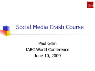 Social Media Crash Course Paul Gillin IABC World Conference June 10, 2009 
