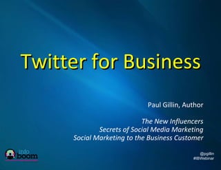 Twitter for Business Paul Gillin, Author The New Influencers Secrets of Social Media Marketing Social Marketing to the Business Customer 