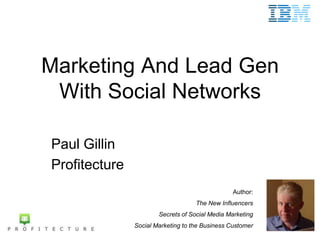 Marketing And Lead Gen
 With Social Networks

Paul Gillin
Profitecture
                                                 Author:
                                    The New Influencers
                       Secrets of Social Media Marketing
               Social Marketing to the Business Customer
 