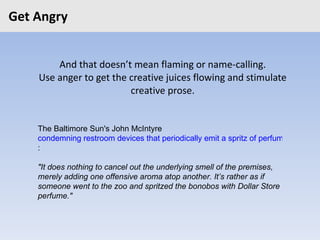 Get Angry <ul><li>And that doesn’t mean flaming or name-calling. </li></ul><ul><li>Use anger to get the creative juices fl...