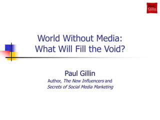 World Without Media:
What Will Fill the Void?
Paul Gillin
Author, The New Influencers and
Secrets of Social Media Marketing
 