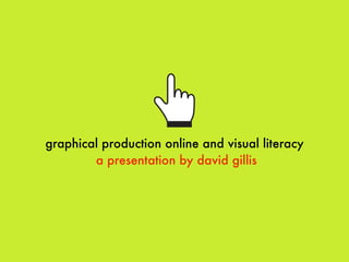 graphical production online and visual literacy
        a presentation by david gillis
 