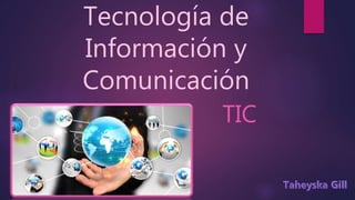 Tecnología de
Información y
Comunicación
TIC
 