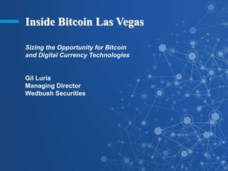 Inside Bitcoin Las Vegas
Sizing the Opportunity for Bitcoin
and Digital Currency Technologies
Gil Luria
Managing Director
Wedbush Securities
 