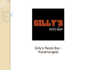 Gilly's Resto Bar -
Koramangala
 