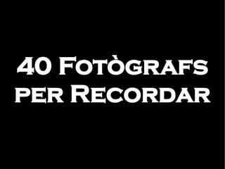 40 Fotògrafs
per Recordar

 