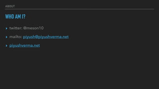ABOUT
WHO AM I?
▸ twitter: @meson10
▸ mailto: piyush@piyushverma.net
▸ piyushverma.net
 
