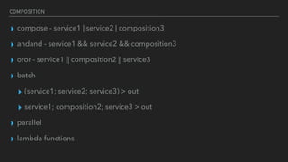 COMPOSITION
▸ compose - service1 | service2 | composition3
▸ andand - service1 && service2 && composition3
▸ oror - service1 || composition2 || service3
▸ batch
▸ (service1; service2; service3) > out
▸ service1; composition2; service3 > out
▸ parallel
▸ lambda functions
 