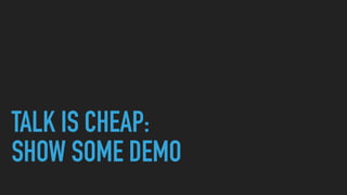  
TALK IS CHEAP:
SHOW SOME DEMO
 