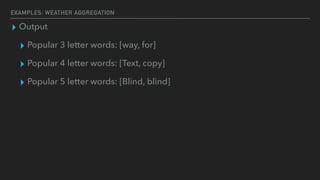 EXAMPLES: WEATHER AGGREGATION
▸ Output
▸ Popular 3 letter words: [way, for]
▸ Popular 4 letter words: [Text, copy]
▸ Popular 5 letter words: [Blind, blind]
 