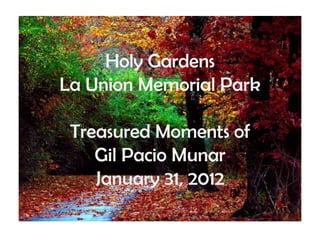Holy Gardens
La Union Memorial Park

 Treasured Moments of
    Gil Pacio Munar
    January 31, 2012
 