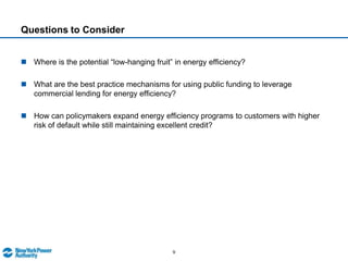 Energy Efficiency Initiatives in New YorkNew York Energy Efficiency Portfolio Standard goal set in 2008 to reduce overallelectricity usage by 15% by 2015Green Jobs / Green NY (2009).  Combination of grants and loans available for qualifying residential, small business, and non-profit facilities.  Financing through New York State Energy & Research Development Authority (NYSERDA), which uses program funds to leverage commercial lendingMunicipal Sustainable Energy Loan Program (2009) allows municipalities to use Federal funding to create PACE-based revolving loan program.  Several NY cities and towns developed programs but held up after FHFA comments in 2010Power NY legislation (2011) requires utilities to offer on-bill financing for NYSERDA loan repayments to utility bills.  Program in planning stage, targeted to begin in 2012 Recharge New York (2011) provides low-cost NYPA power as incentive for economic development incentives.  Applicants will have energy efficiency requirements and those with energy efficiency history will be evaluated favorably