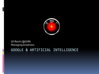 Gil Reich (@GilR)
Managing Greatness
GOOGLE & ARTIFICIAL INTELLIGENCE
 