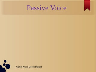 Passive Voice 
Name: Nuria Gil Rodríguez 
 