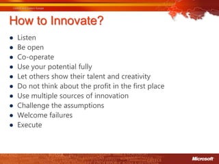How to Innovate?
●   Listen
●   Be open
●   Co-operate
●   Use your potential fully
●   Let others show their talent and creativity
●   Do not think about the profit in the first place
●   Use multiple sources of innovation
●   Challenge the assumptions
●   Welcome failures
●   Execute
 