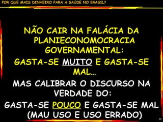 NÃO CAIR NA FALÁCIA DA PLANIECONOMOCRACIA GOVERNAMENTAL: GASTA-SE  MUITO  E GASTA-SE MAL… MAS CALIBRAR O DISCURSO NA VERDADE DO:  GASTA-SE  POUCO  E GASTA-SE MAL (MAU USO E USO ERRADO) 