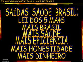 GILSON CARVALHO SAÍDAS  SAÚDE  BRASIL: LEI DOS 5 MA+S  MAIS BRASIL MAIS SAÚDE MAIS EFICIÊNCIA MAIS HONESTIDADE MAIS DINHEIRO 