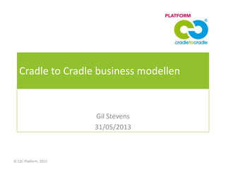 Cradle to Cradle business modellen
Gil Stevens
31/05/2013
© C2C Platform, 2013
 