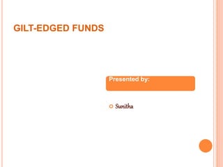 GILT-EDGED FUNDS
 Sunitha
Presented by:
 