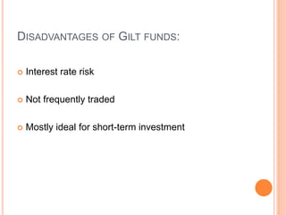 DISADVANTAGES OF GILT FUNDS:
 Interest rate risk
 Not frequently traded
 Mostly ideal for short-term investment
 