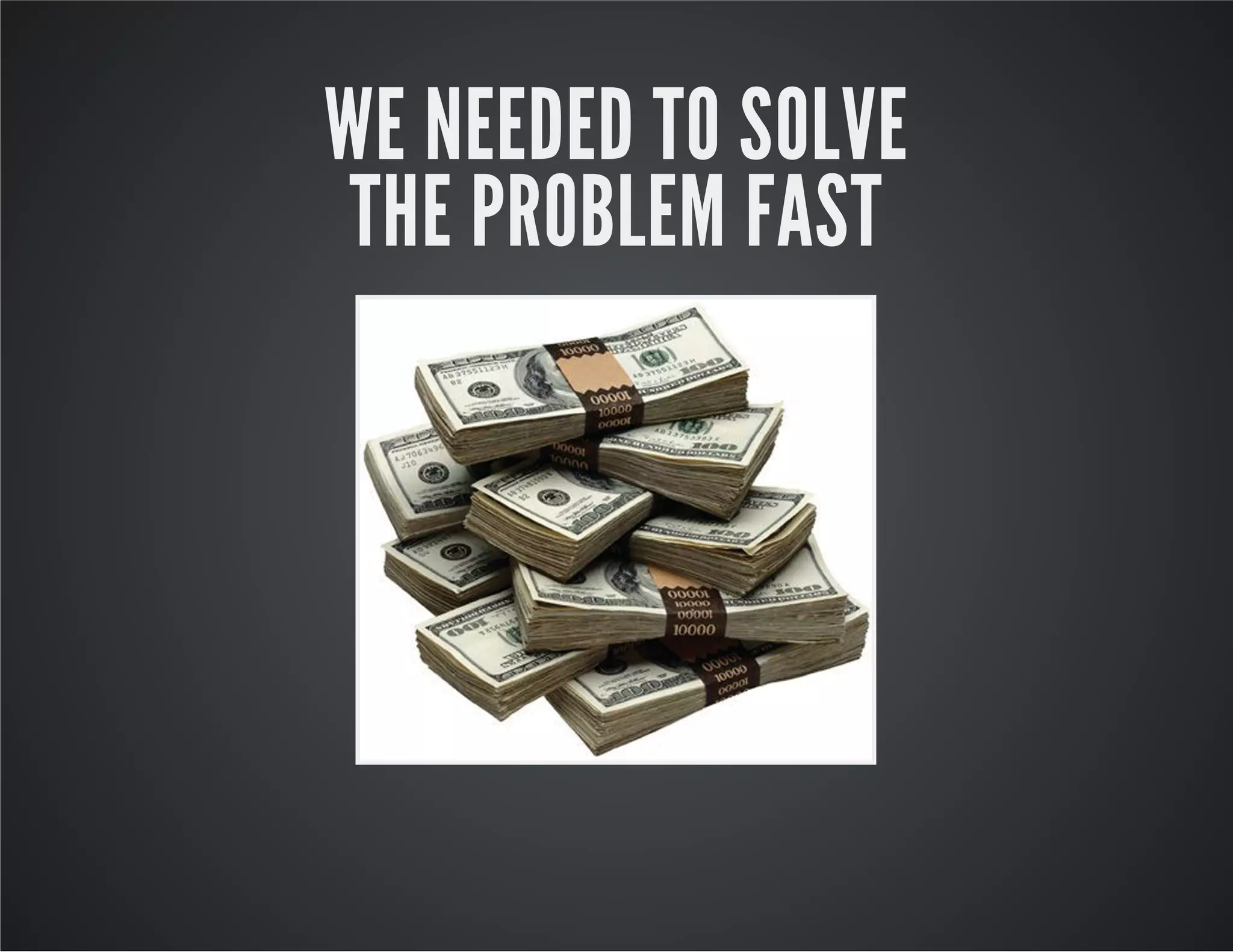 WE NEEDED TO SOLVE
THE PROBLEM FAST

 