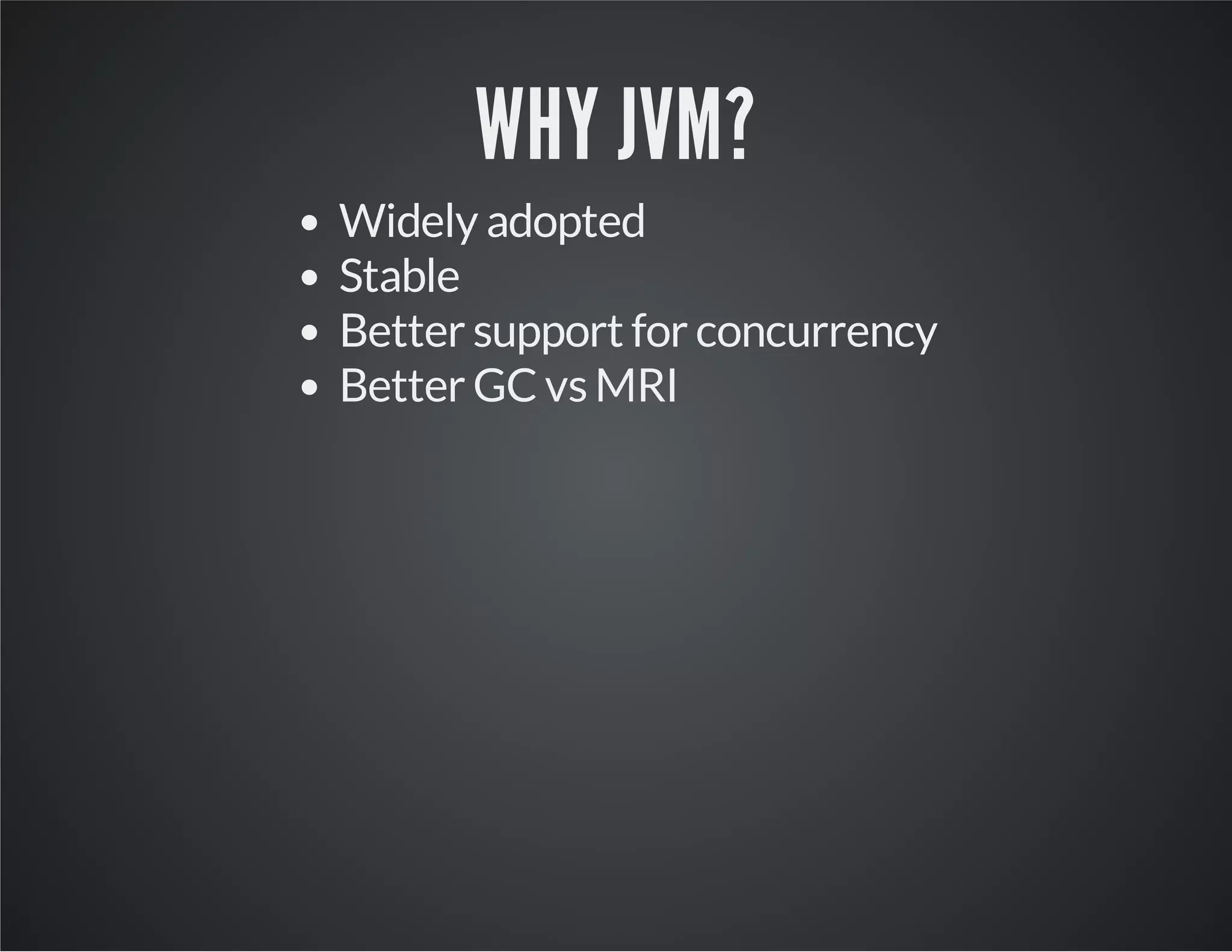 WHY JVM?
Widely adopted
Stable
Better support for concurrency
Better GC vs MRI

 