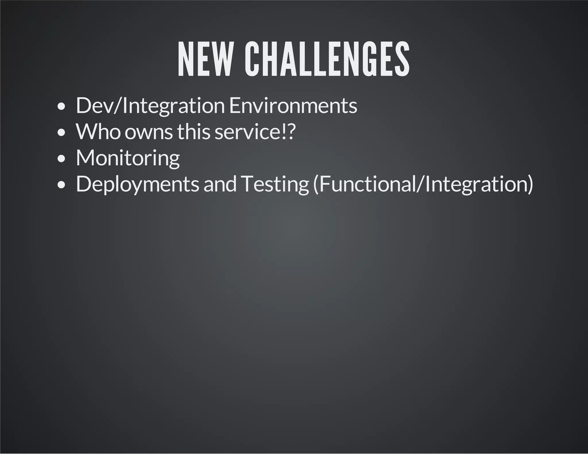 NEW CHALLENGES
Dev/Integration Environments
Who owns this service!?
Monitoring
Deployments and Testing (Functional/Integration)

 