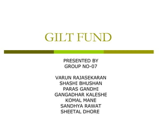GILT FUND PRESENTED BY GROUP NO-07 VARUN RAJASEKARAN SHASHI BHUSHAN PARAS GANDHI GANGADHAR KALESHE KOMAL MANE SANDHYA RAWAT SHEETAL DHORE  