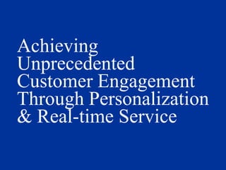 Achieving Unprecedented Customer Engagement Through Personalization & Real-time Service 