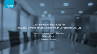 Presented as part of Strafford Webinar
February 2018
By William Skinner
GILTI and Other New Rules for
Individual Owners of Controlled Foreign Corporations (CFCs)
 